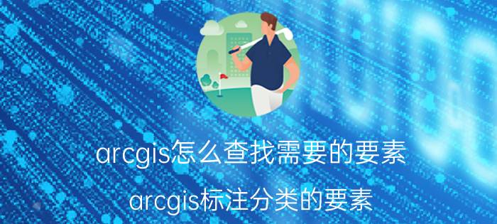 arcgis怎么查找需要的要素 arcgis标注分类的要素？